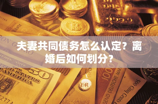 武汉夫妻共同债务怎么认定？离婚后如何划分？