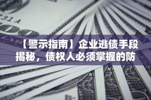 武汉【警示指南】企业逃债手段揭秘，债权人必须掌握的防坑宝典