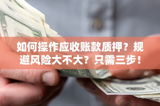 武汉如何操作应收账款质押？规避风险大不大？只需三步！