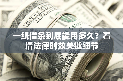 武汉一纸借条到底能用多久？看清法律时效关键细节