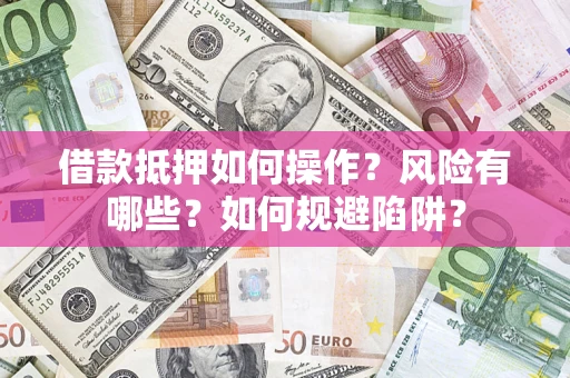 武汉借款抵押如何操作?风险有哪些?如何规避陷阱? 武汉借款抵押如何操作?风险有哪些?如何规避陷阱?