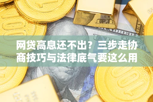 武汉网贷高息还不出？三步走协商技巧与法律底气要这么用