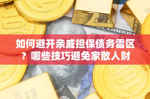武汉如何避开亲戚担保债务雷区？哪些技巧避免家散人财