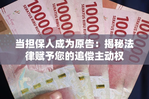 武汉当担保人成为原告:揭秘法律赋予您的追偿主动权 武汉当担保人成为原告:揭秘法律赋予您的追偿主动权