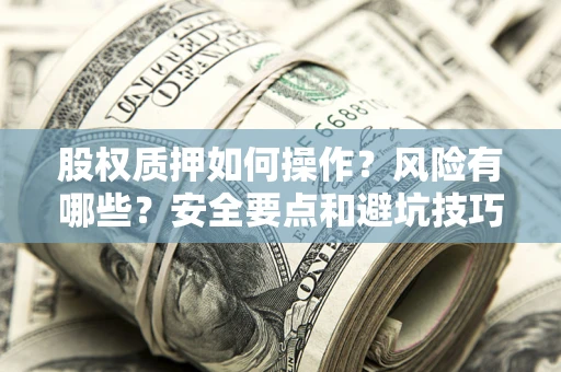 武汉股权质押如何操作？风险有哪些？安全要点和避坑技巧？