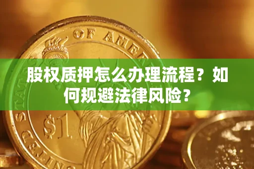 武汉股权质押怎么办理流程？如何规避法律风险？