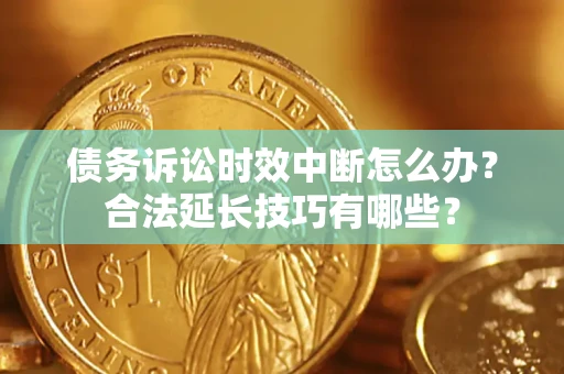 武汉债务诉讼时效中断怎么办？合法延长技巧有哪些？