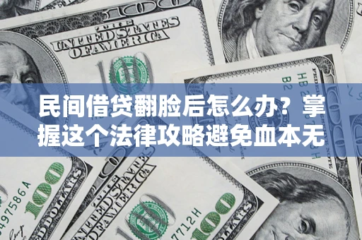 武汉民间借贷翻脸后怎么办？掌握这个法律攻略避免血本无归