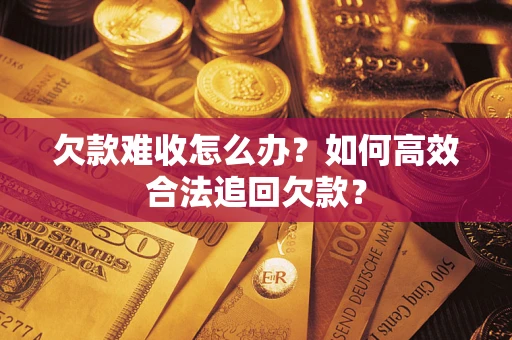 武汉欠款难收怎么办？如何高效合法追回欠款？