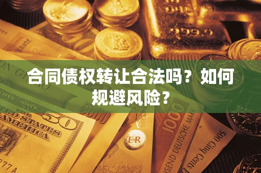 武汉合同债权转让合法吗?如何规避风险? 武汉合同债权转让合法吗?如何规避风险?