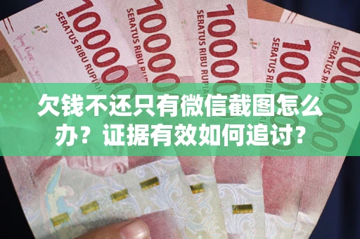 武汉欠钱不还只有微信截图怎么办？证据有效如何追讨？