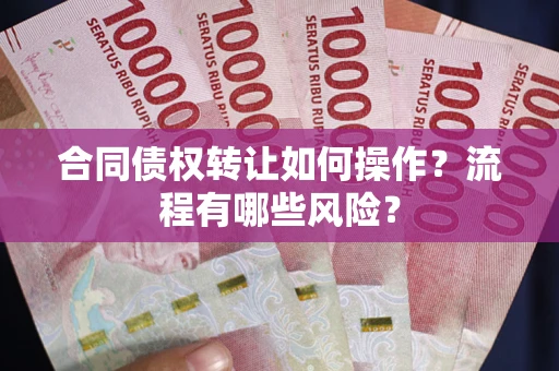 武汉合同债权转让如何操作？流程有哪些风险？