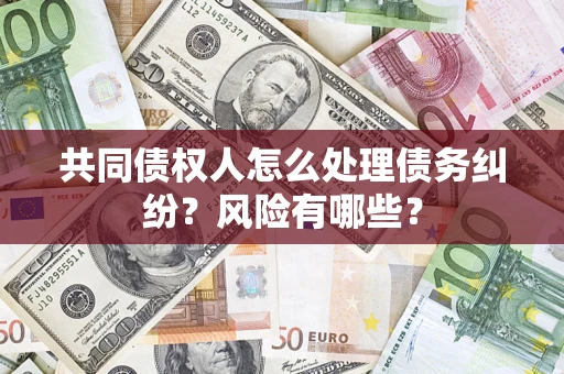 武汉共同债权人怎么处理债务纠纷？风险有哪些？