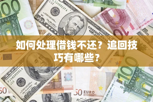 武汉如何处理借钱不还？追回技巧有哪些？