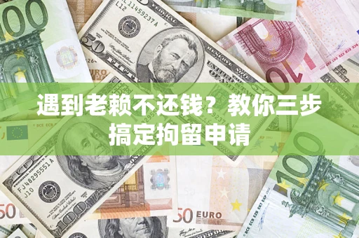 武汉遇到老赖不还钱？教你三步搞定拘留申请