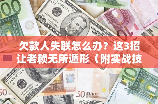 武汉欠款人失联怎么办？这3招让老赖无所遁形（附实战技巧）