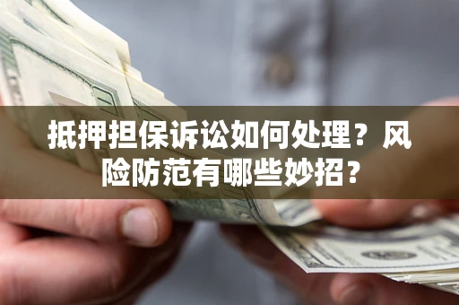 武汉抵押担保诉讼如何处理？风险防范有哪些妙招？