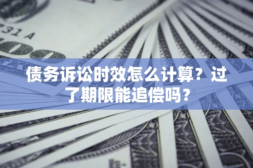 武汉债务诉讼时效怎么计算？过了期限能追偿吗？