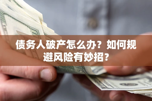 武汉债务人破产怎么办？如何规避风险有妙招？