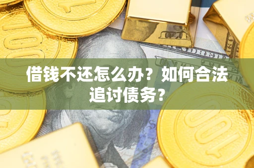 武汉借钱不还怎么办？如何合法追讨债务？