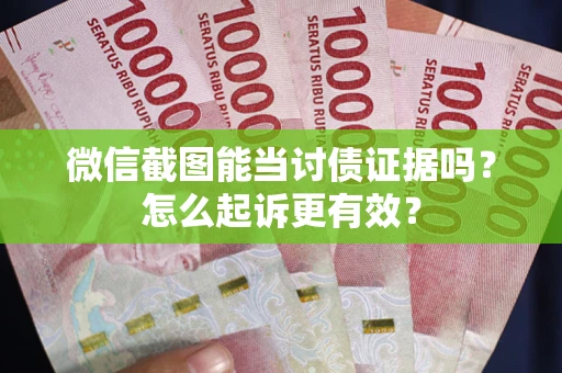 武汉微信截图能当讨债证据吗？怎么起诉更有效？