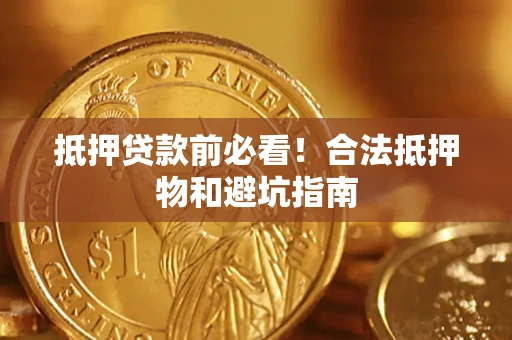 武汉抵押贷款前必看！合法抵押物和避坑指南