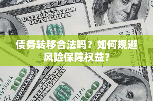 武汉债务转移合法吗？如何规避风险保障权益？