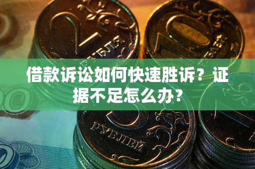武汉借款诉讼如何快速胜诉？证据不足怎么办？
