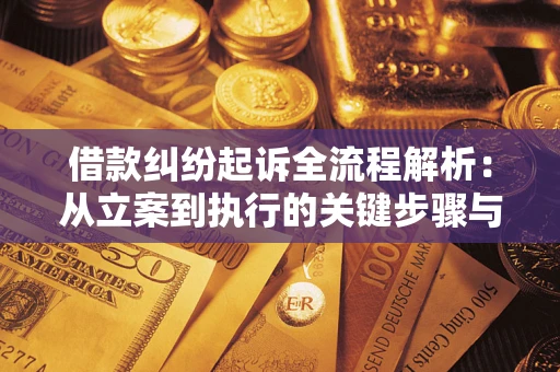 武汉借款纠纷起诉全流程解析：从立案到执行的关键步骤与防败诉指南
