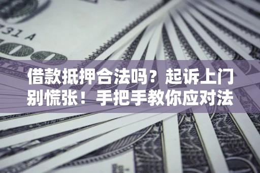 武汉借款抵押合法吗？起诉上门别慌张！手把手教你应对法律程序