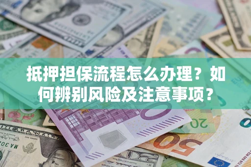 武汉抵押担保流程怎么办理？如何辨别风险及注意事项？