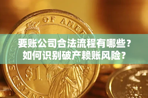 武汉要账公司合法流程有哪些？如何识别破产赖账风险？