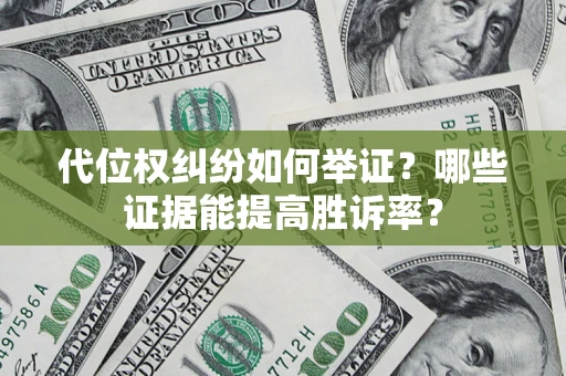 武汉代位权纠纷如何举证？哪些证据能提高胜诉率？