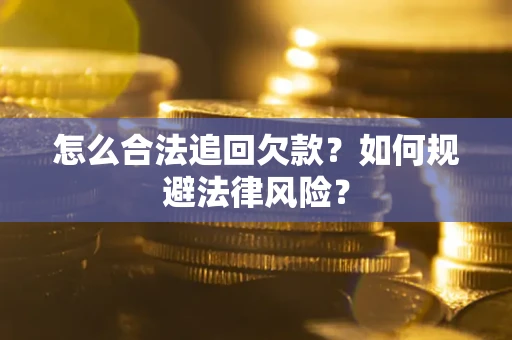 武汉怎么合法追回欠款？如何规避法律风险？