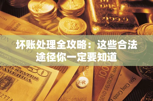 武汉坏账处理全攻略：这些合法途径你一定要知道