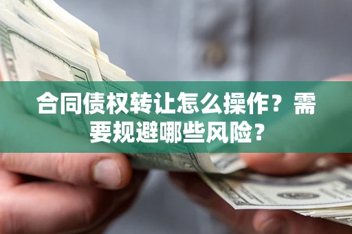 武汉合同债权转让怎么操作？需要规避哪些风险？