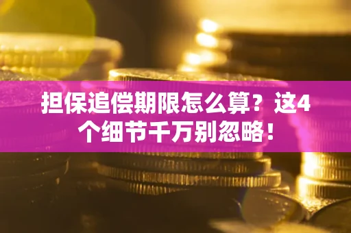 武汉担保追偿期限怎么算?这4个细节千万别忽略! 武汉担保追偿期限怎么算?这4个细节千万别忽略!