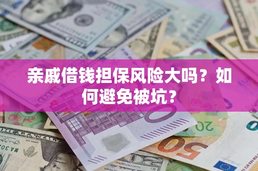 武汉亲戚借钱担保风险大吗？如何避免被坑？