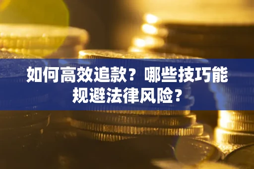 武汉如何高效追款？哪些技巧能规避法律风险？