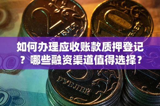 武汉如何办理应收账款质押登记？哪些融资渠道值得选择？