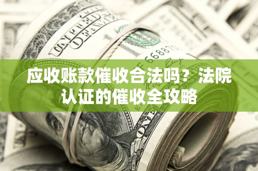 武汉应收账款催收合法吗？法院认证的催收全攻略