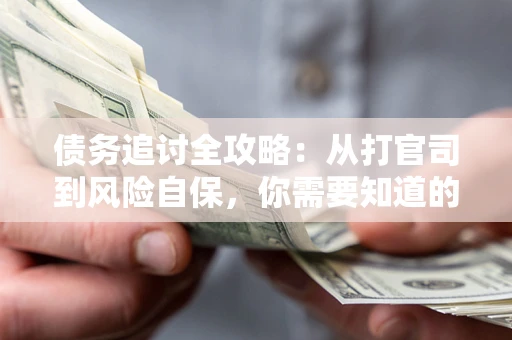 武汉债务追讨全攻略：从打官司到风险自保，你需要知道的法律智慧