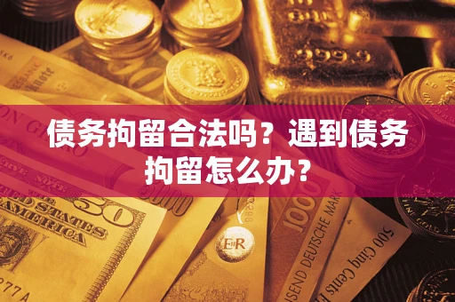 武汉债务拘留合法吗？遇到债务拘留怎么办？