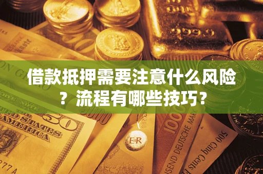 武汉借款抵押需要注意什么风险？流程有哪些技巧？