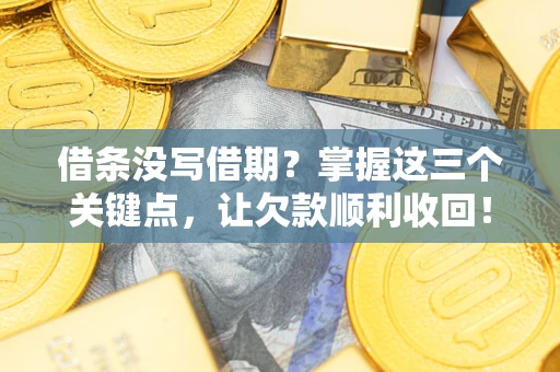 武汉借条没写借期？掌握这三个关键点，让欠款顺利收回！