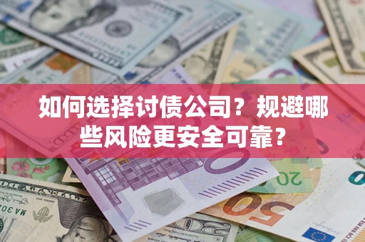 武汉如何选择讨债公司？规避哪些风险更安全可靠？