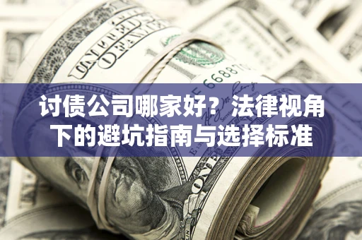 武汉讨债公司哪家好？法律视角下的避坑指南与选择标准