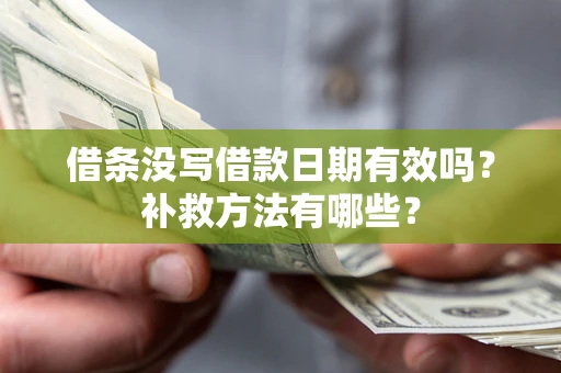 武汉借条没写借款日期有效吗?补救方法有哪些? 武汉借条没写借款日期有效吗?补救方法有哪些?