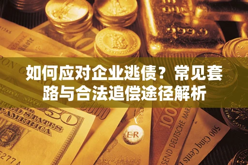 武汉如何应对企业逃债？常见套路与合法追偿途径解析