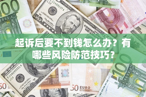 武汉起诉后要不到钱怎么办?有哪些风险防范技巧? 武汉起诉后要不到钱怎么办?有哪些风险防范技巧?